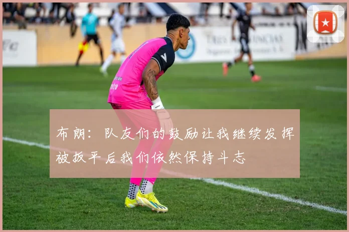 布朗：队友们的鼓励让我继续发挥被扳平后我们依然保持斗志