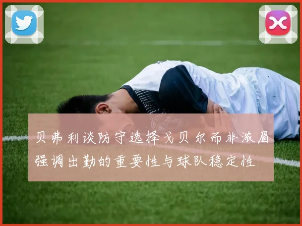 贝弗利谈防守选择戈贝尔而非浓眉强调出勤的重要性与球队稳定性