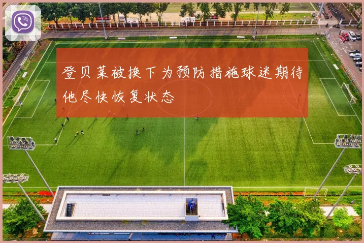 登贝莱被换下为预防措施球迷期待他尽快恢复状态