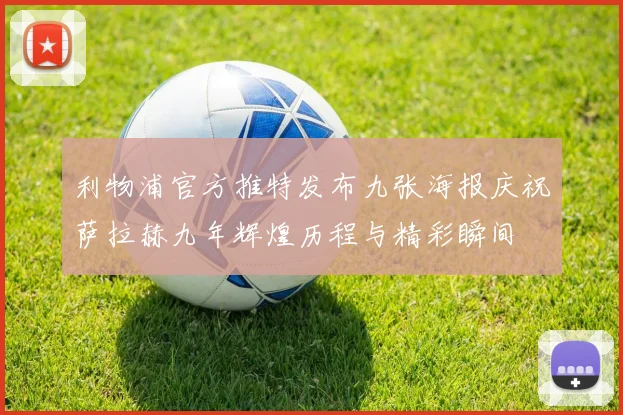 利物浦官方推特发布九张海报庆祝萨拉赫九年辉煌历程与精彩瞬间