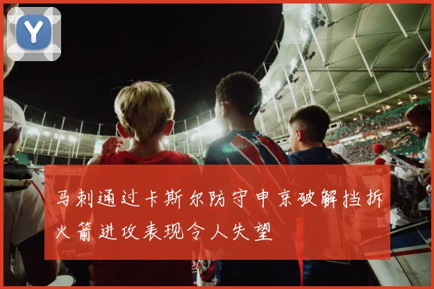 马刺通过卡斯尔防守申京破解挡拆火箭进攻表现令人失望