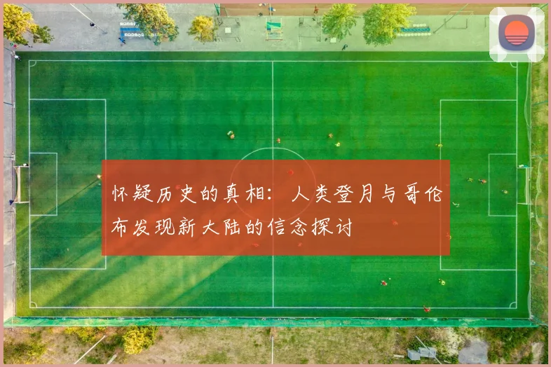 怀疑历史的真相：人类登月与哥伦布发现新大陆的信念探讨