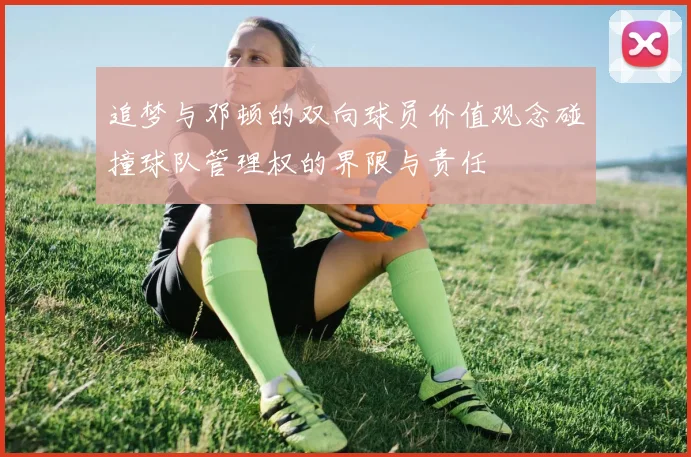 追梦与邓顿的双向球员价值观念碰撞球队管理权的界限与责任