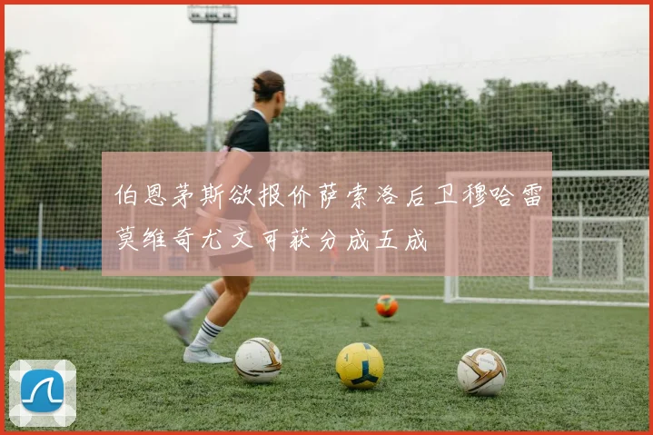 伯恩茅斯欲报价萨索洛后卫穆哈雷莫维奇尤文可获分成五成
