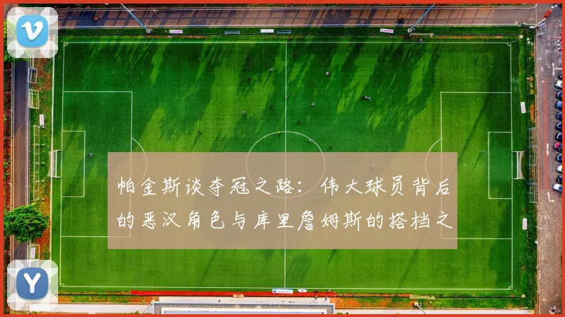 帕金斯谈夺冠之路：伟大球员背后的恶汉角色与库里詹姆斯的搭档之道