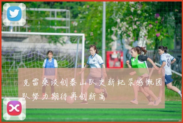 克雷桑谈创泰山队史新纪录感慨团队努力期待再创新高