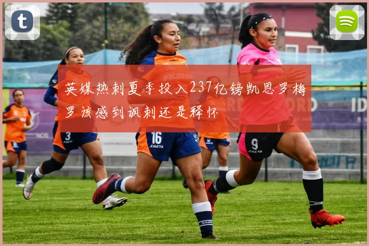 英媒热刺夏季投入237亿镑凯恩罗梅罗该感到讽刺还是释怀